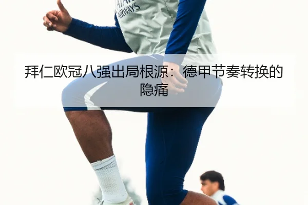 拜仁欧冠八强出局根源：德甲节奏转换的隐痛