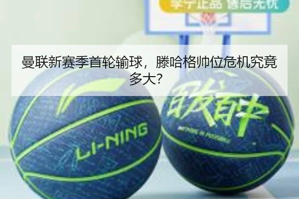 曼联新赛季首轮输球，滕哈格帅位危机究竟多大？